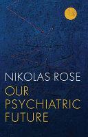 Our Psychiatric Future | 9999903064299 | Nikolas Rose