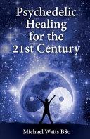 Psychedelic Healing for the 21st Century | 9999903076827 | Michael Watts Michael Watts Bsc