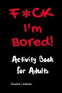 F*ck I'm Bored! Activity Book For Adults | 9999903456193 | TAMARA L. ADAMS