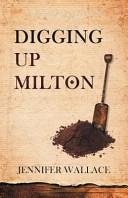 Digging Up Milton | 9999902394991 | Jennifer Wallace Lecturer in English and Comparative Drama Jennifer Wallace