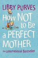 How Not to Be a Perfect Mother | 9999903009245 | Libby Purves