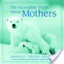 The Incredible Truth About Mothers | 9999902478509 | Bradley Trevor Greive