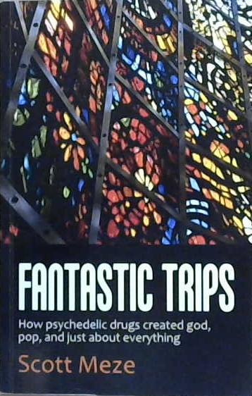 Fantastic Trips: How Psychedelic Drugs Created God, Pop, and Just about Everything | 9999903068303 | Scott Meze