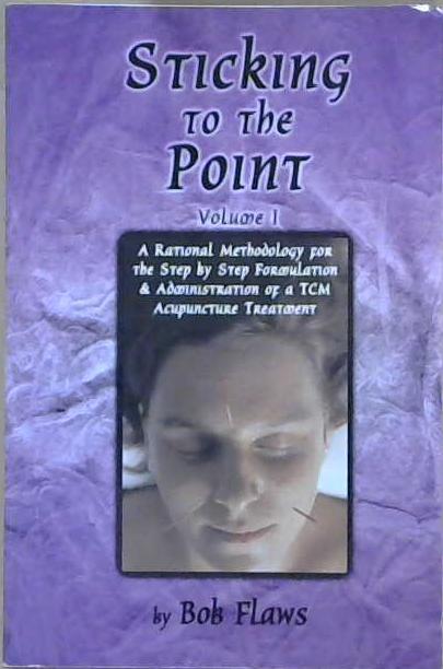 Sticking to the Point: A rational methodology for the step by step formulation & administration of an acupuncture treatment | 9999903057499 | Bob Flaws