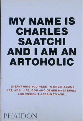 My Name is Charles Saatchi and I Am an Artoholic | 9999903095095 | Charles Saatchi,