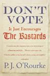 Don't Vote It Just Encourages the Bastards | 9999903058991 | P. J. O'Rourke