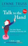 Talk to the Hand: The Utter Bloody Rudeness of Everyday Life (or Six Good Reasons to Stay Home and Bolt the Door) | 9999903380894 | Truss, Lynne