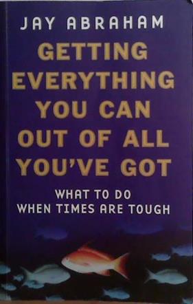 Getting Everything You Can Out Of All You've Got: What To Do When Times Are Tough | 9999903496557 | Jay Abraham