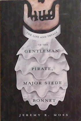 the Life and Trials of the Gentleman Pirate, Major Stede Bonnet | 9999903365297 | Jeremy R. Moss
