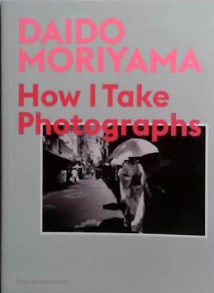 How I Take Photographs | 9999903525585 | Daido Moriyama