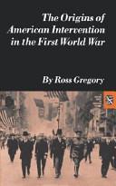 The Origins of American Intervention in the First World War | 9999903387114 | Ross Gregory