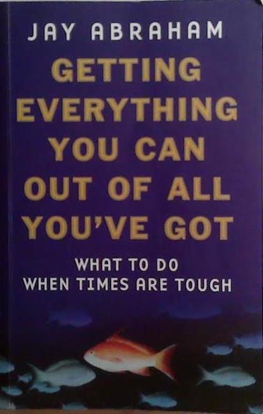 Getting Everything You Can Out Of All You've Got: What To Do When Times Are Tough | 9999903496557 | Jay Abraham